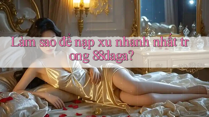 Làm sao để nạp xu nhanh nhất trong 88daga? Làm sao để nạp xu nhanh nhất trong 88daga?