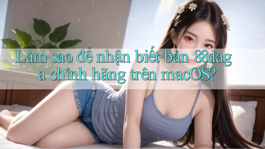 Làm sao để nhận biết bản 88daga chính hãng trên macOS? Làm sao để nhận biết bản 88daga chính hãng trên macOS?