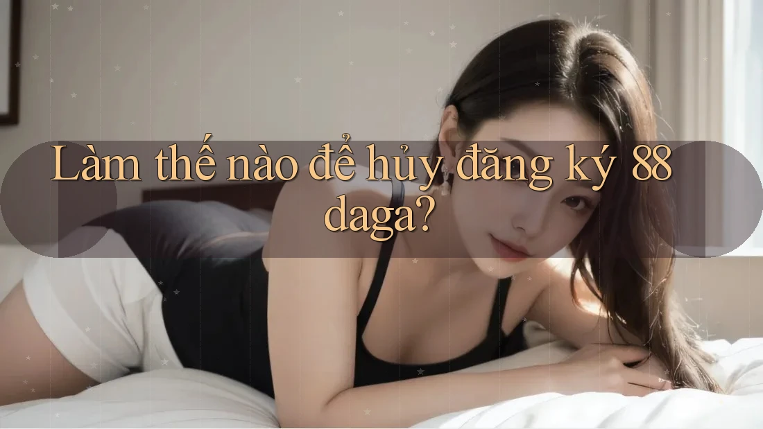 Làm thế nào để hủy đăng ký 88daga? Làm thế nào để hủy đăng ký 88daga?
