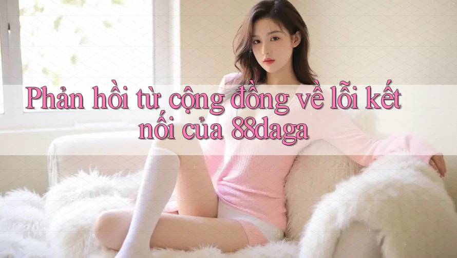 Phản hồi từ cộng đồng về lỗi kết nối của 88daga Phản hồi từ cộng đồng về lỗi kết nối của 88daga