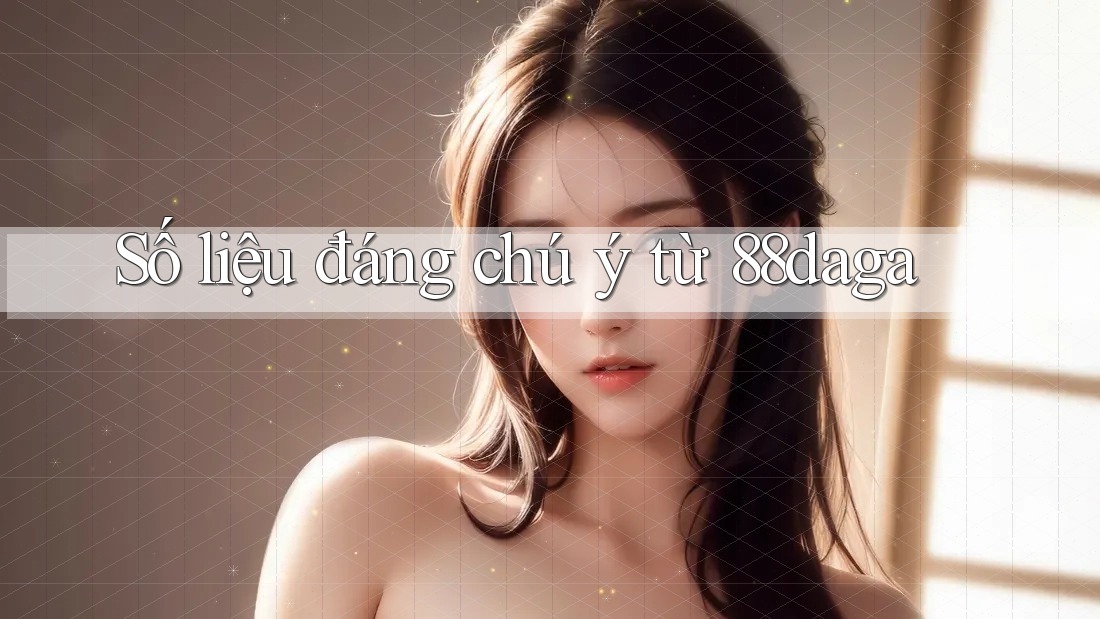 Số liệu đáng chú ý từ 88daga Số liệu đáng chú ý từ 88daga