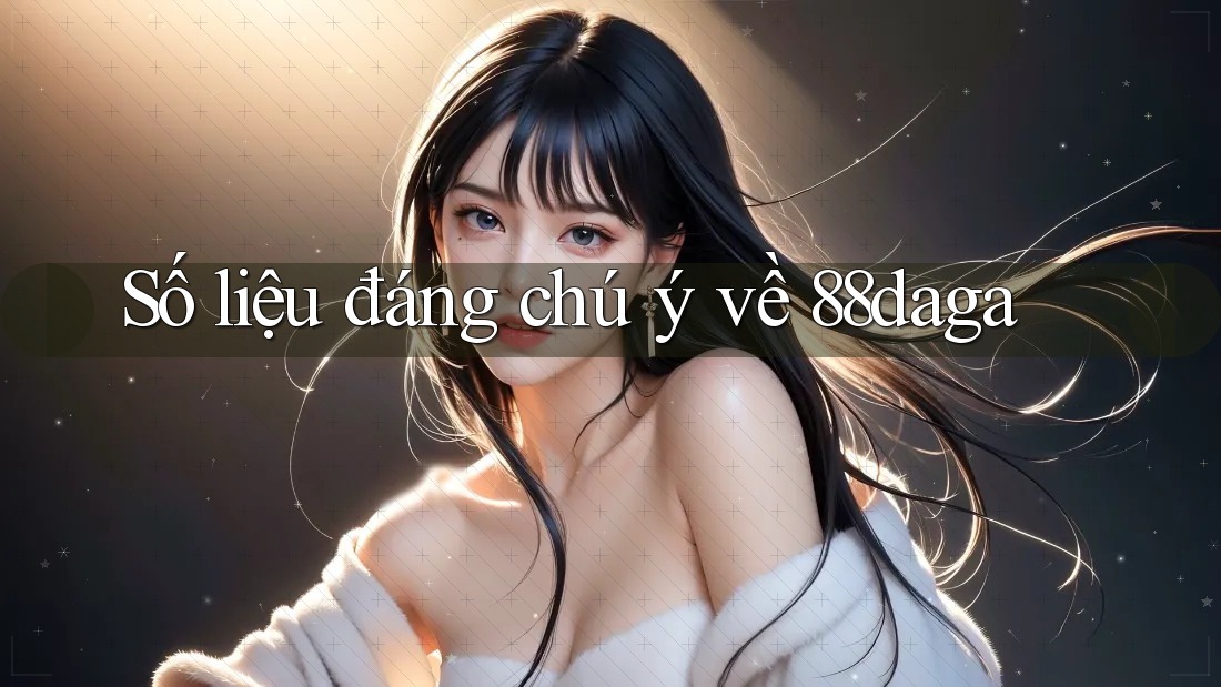 Số liệu đáng chú ý về 88daga Số liệu đáng chú ý về 88daga