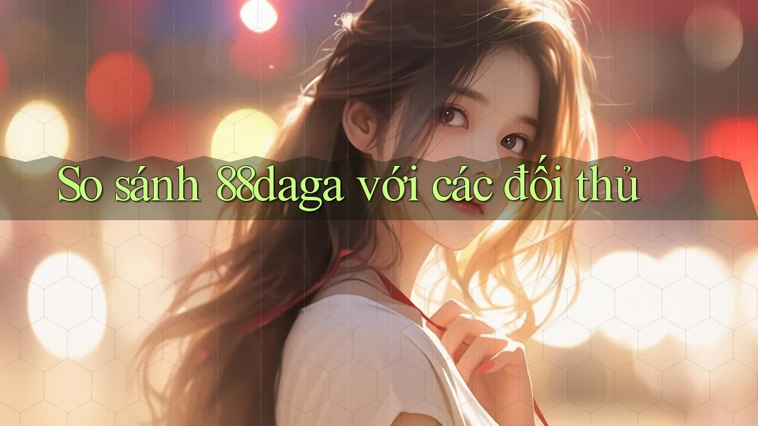 So sánh 88daga với các đối thủ So sánh 88daga với các đối thủ