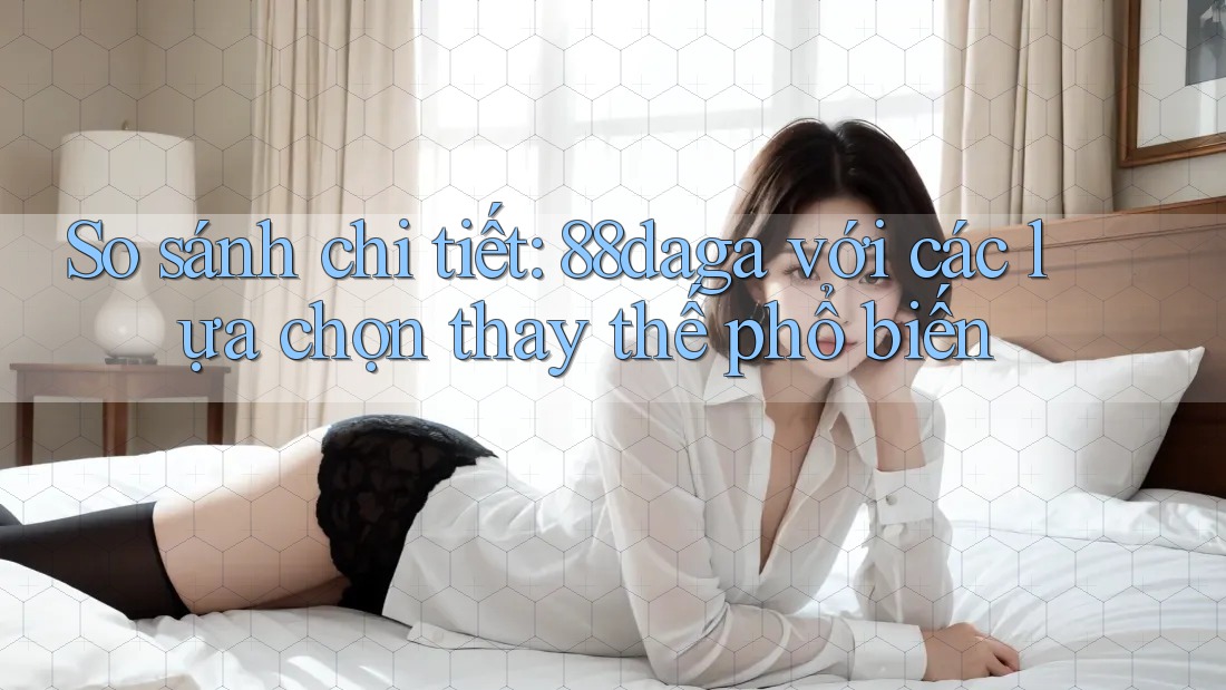So sánh chi tiết: 88daga với các lựa chọn thay thế phổ biến So sánh chi tiết: 88daga với các lựa chọn thay thế phổ biến