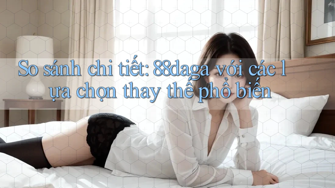 So sánh chi tiết: 88daga với các lựa chọn thay thế phổ biến So sánh chi tiết: 88daga với các lựa chọn thay thế phổ biến