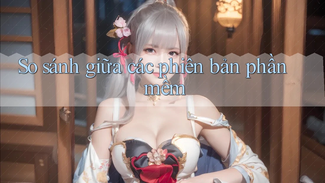 So sánh giữa các phiên bản phần mềm So sánh giữa các phiên bản phần mềm