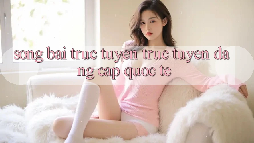 Sòng bài trực tuyến trực tuyến đẳng cấp quốc tế Sòng bài trực tuyến trực tuyến đẳng cấp quốc tế