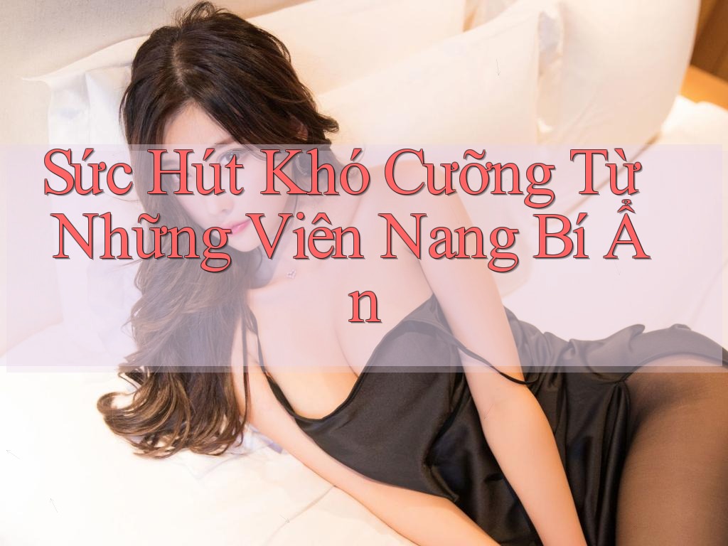 Sức Hút Khó Cưỡng Từ Những Viên Nang Bí Ẩn