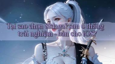 Tại sao chọn 88daga sau 6 tháng trải nghiệm   bản cho iOS