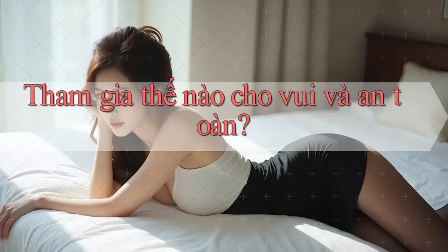 Tham gia thế nào cho vui và an toàn? Tham gia thế nào cho vui và an toàn?