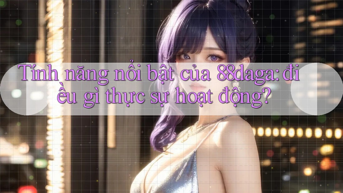 Tính năng nổi bật của 88daga: điều gì thực sự hoạt động? Tính năng nổi bật của 88daga: điều gì thực sự hoạt động?