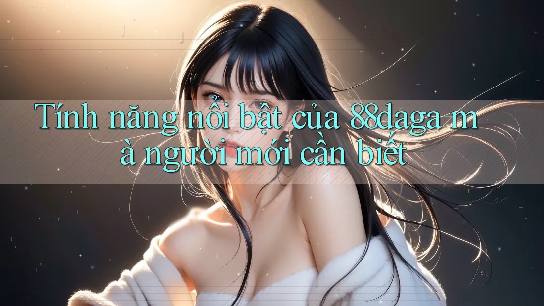Tính năng nổi bật của 88daga mà người mới cần biết Tính năng nổi bật của 88daga mà người mới cần biết