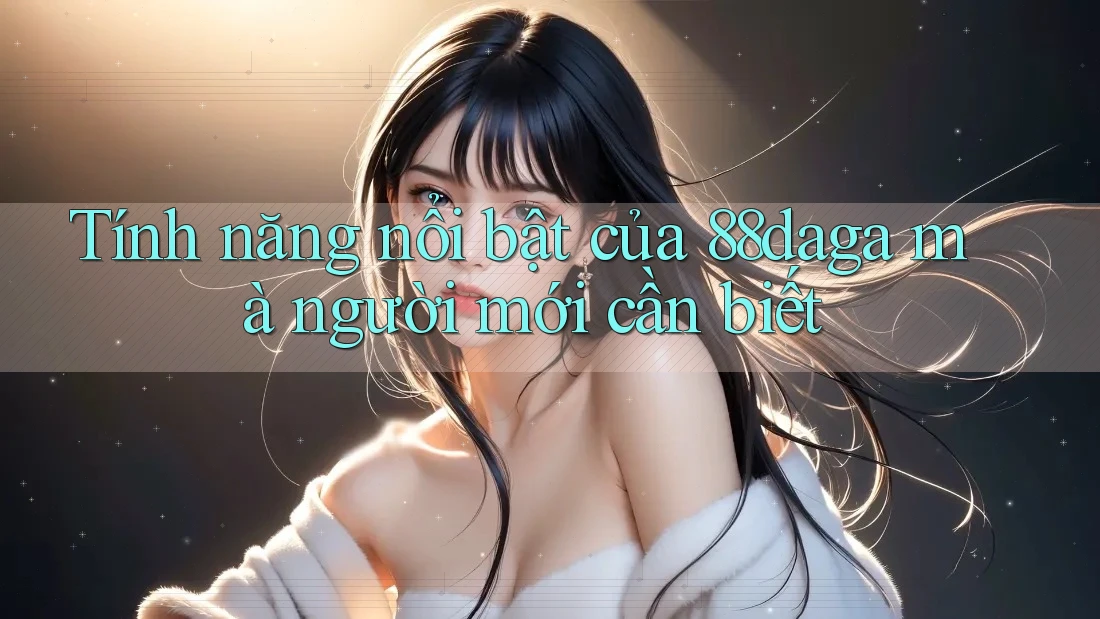 Tính năng nổi bật của 88daga mà người mới cần biết Tính năng nổi bật của 88daga mà người mới cần biết