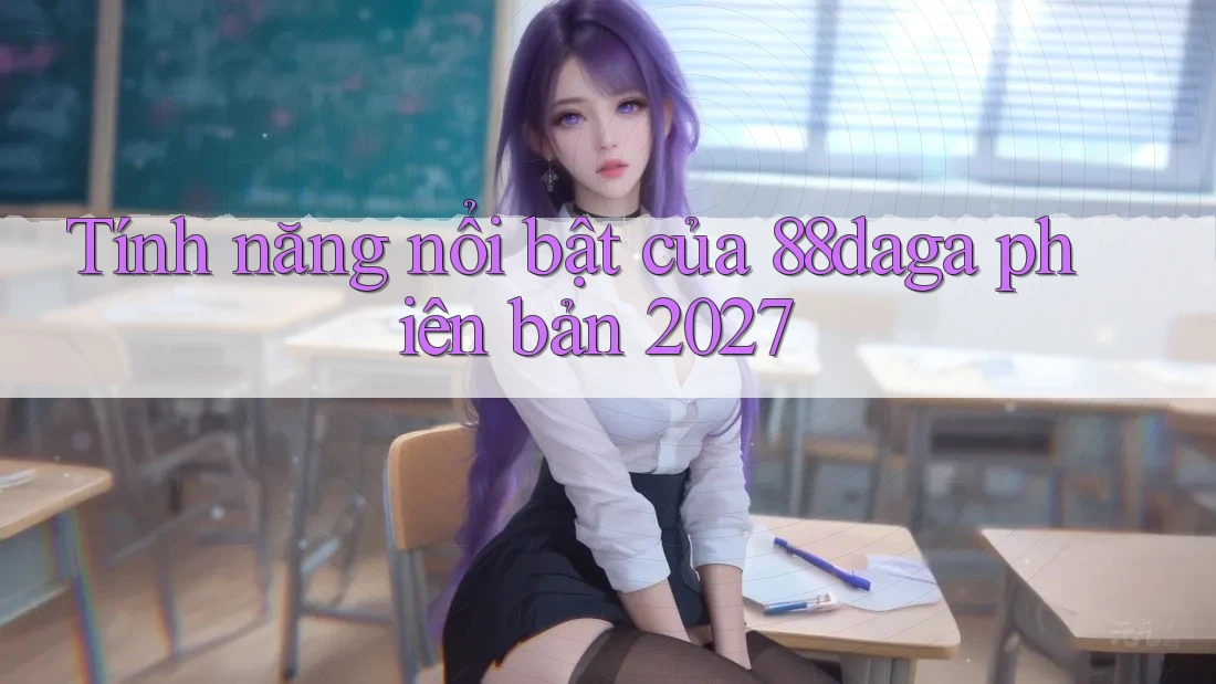 Tính năng nổi bật của 88daga phiên bản 2027