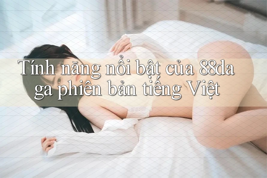 Tính năng nổi bật của 88daga phiên bản tiếng Việt Tính năng nổi bật của 88daga phiên bản tiếng Việt
