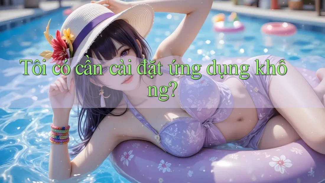 Tôi có cần cài đặt ứng dụng không? Tôi có cần cài đặt ứng dụng không?