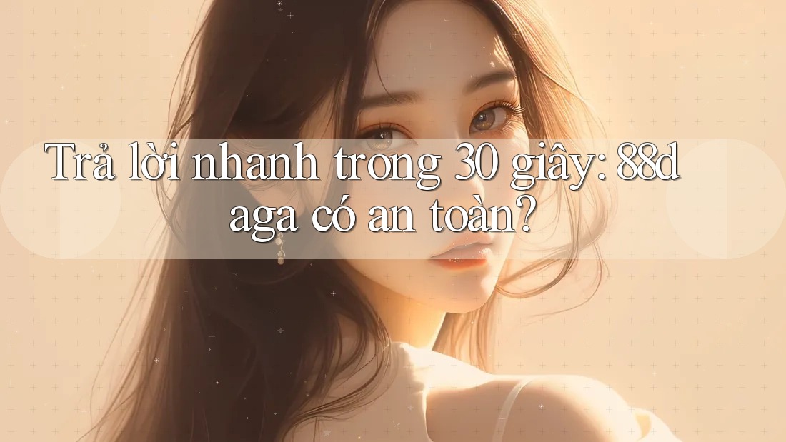 Trả lời nhanh trong 30 giây: 88daga có an toàn? Trả lời nhanh trong 30 giây: 88daga có an toàn?