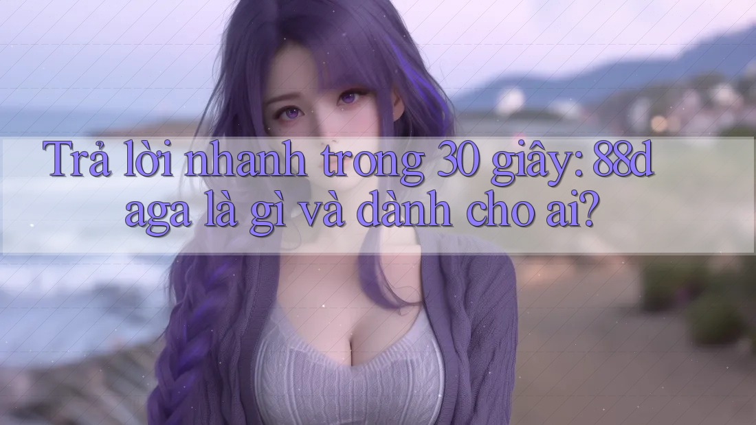 Trả lời nhanh trong 30 giây: 88daga là gì và dành cho ai? Trả lời nhanh trong 30 giây: 88daga là gì và dành cho ai?
