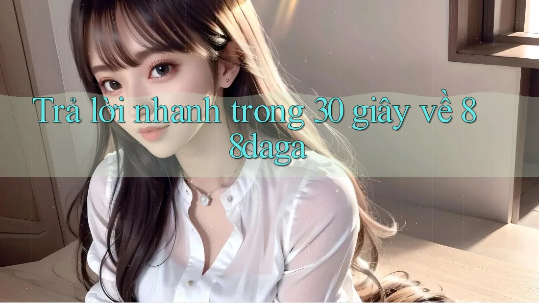 Trả lời nhanh trong 30 giây về 88daga Trả lời nhanh trong 30 giây về 88daga