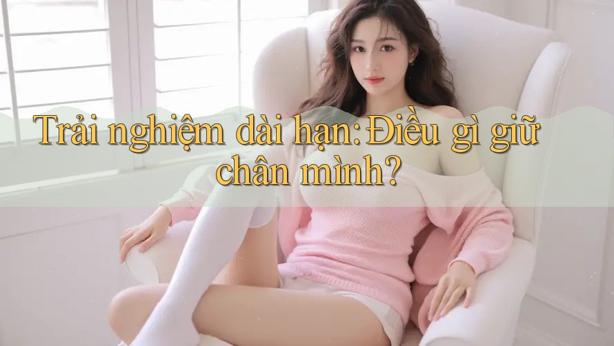 Trải nghiệm dài hạn: Điều gì giữ chân mình? Trải nghiệm dài hạn: Điều gì giữ chân mình?