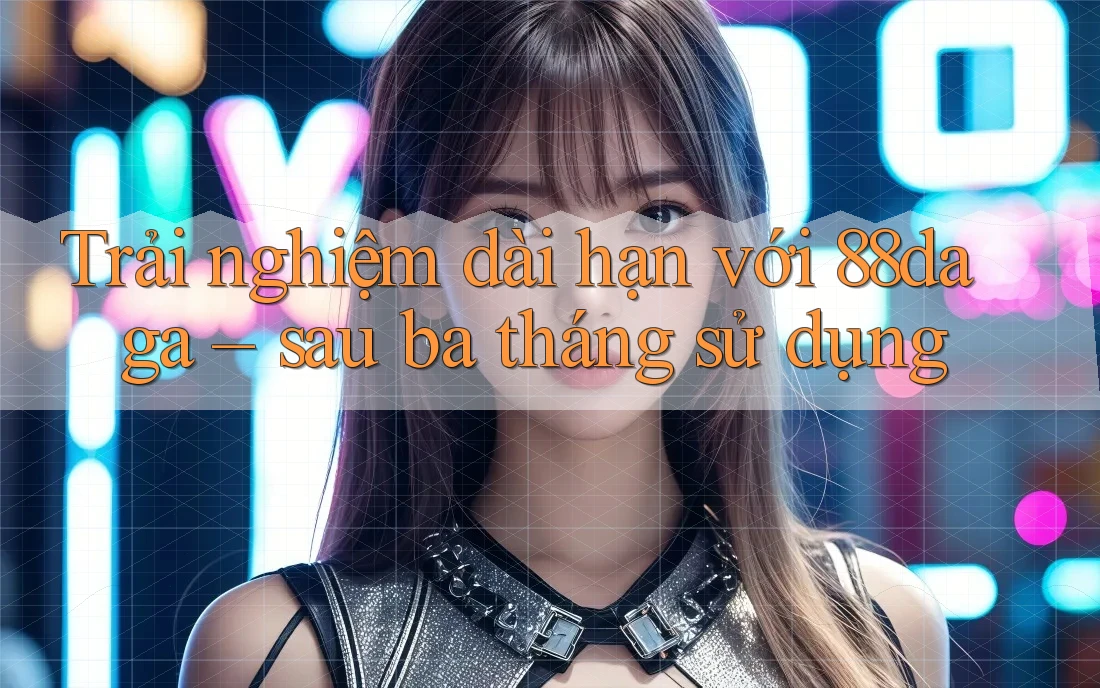 Trải nghiệm dài hạn với 88daga – sau ba tháng sử dụng Trải nghiệm dài hạn với 88daga – sau ba tháng sử dụng