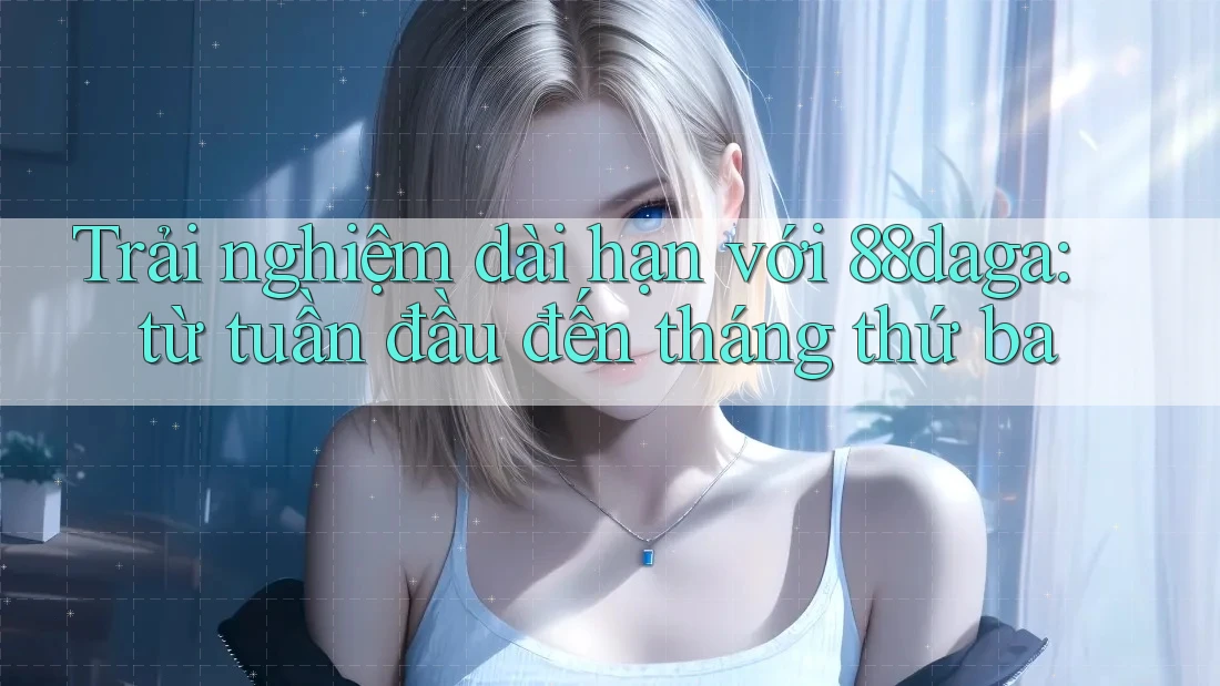 Trải nghiệm dài hạn với 88daga: từ tuần đầu đến tháng thứ ba Trải nghiệm dài hạn với 88daga: từ tuần đầu đến tháng thứ ba