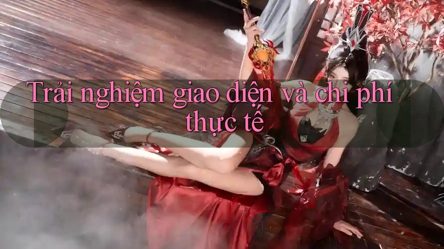 Trải nghiệm giao diện và chi phí thực tế Trải nghiệm giao diện và chi phí thực tế