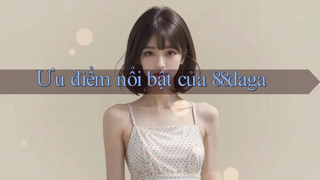 Ưu điểm nổi bật của 88daga Ưu điểm nổi bật của 88daga