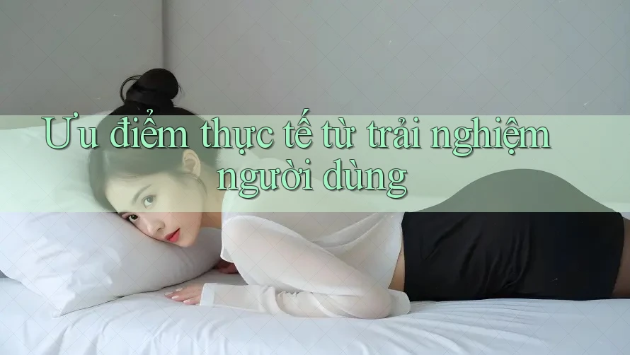 Ưu điểm thực tế từ trải nghiệm người dùng Ưu điểm thực tế từ trải nghiệm người dùng