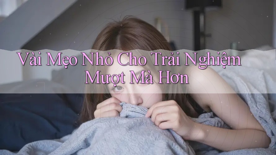 Vài mẹo nhỏ cho trải nghiệm mượt mà hơn Vài mẹo nhỏ cho trải nghiệm mượt mà hơn