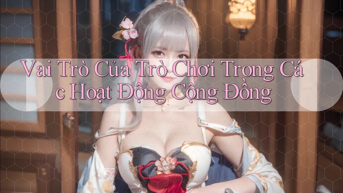 Vai Trò Của Trò Chơi Trong Các Hoạt Động Cộng Đồng Vai Trò Của Trò Chơi Trong Các Hoạt Động Cộng Đồng