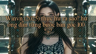 Winvn (2025) thực hư ra sao hướng dẫn từng bước bản gốc 100%